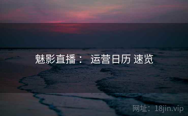 魅影直播 ： 运营日历 速览