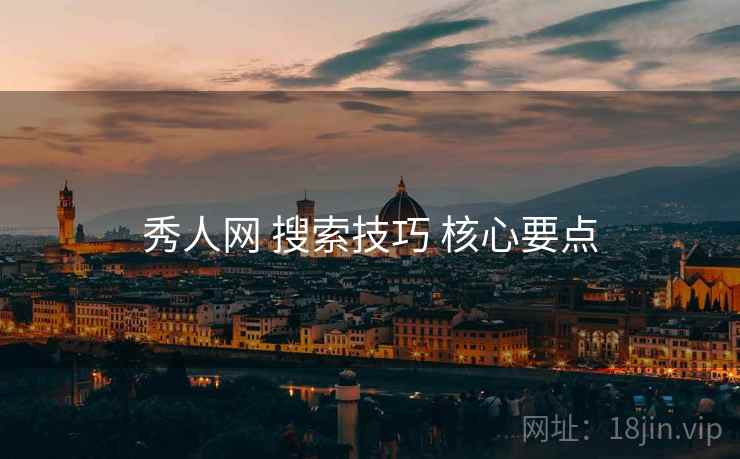 秀人网 搜索技巧 核心要点