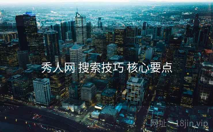 秀人网 搜索技巧 核心要点