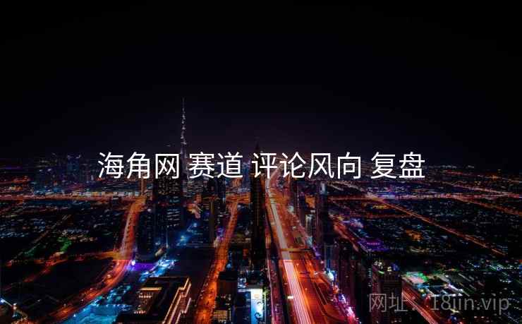 海角网 赛道 评论风向 复盘