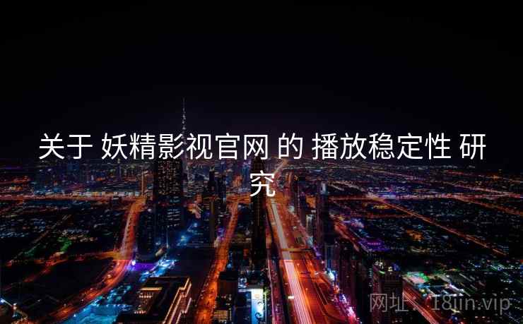 关于 妖精影视官网 的 播放稳定性 研究