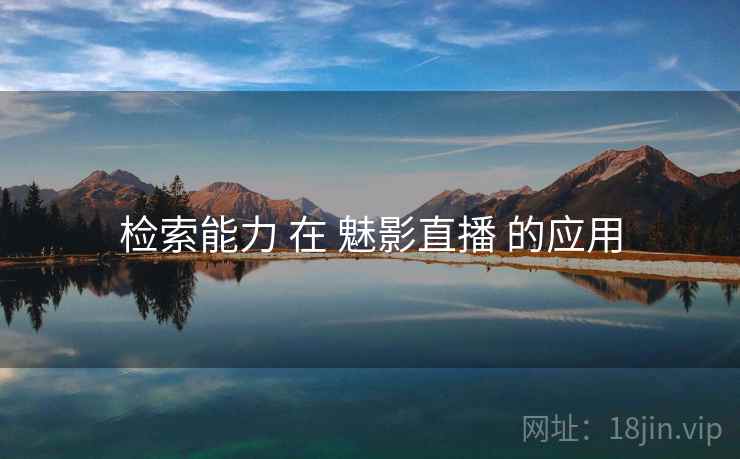 检索能力 在 魅影直播 的应用