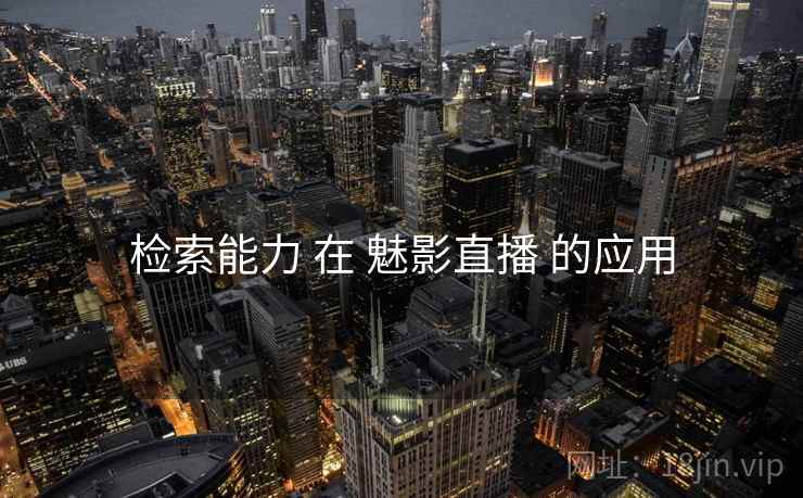 检索能力 在 魅影直播 的应用