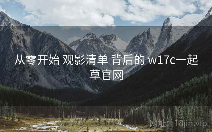 从零开始 观影清单 背后的 w17c一起草官网