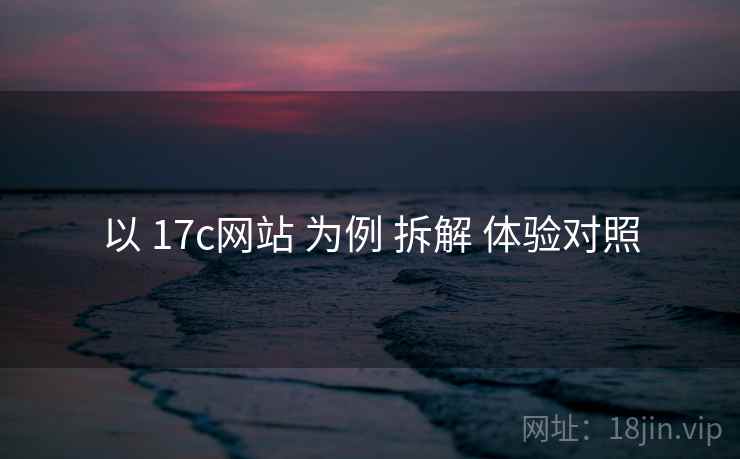 以 17c网站 为例 拆解 体验对照