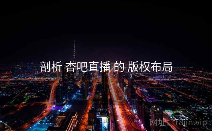 剖析 杏吧直播 的 版权布局