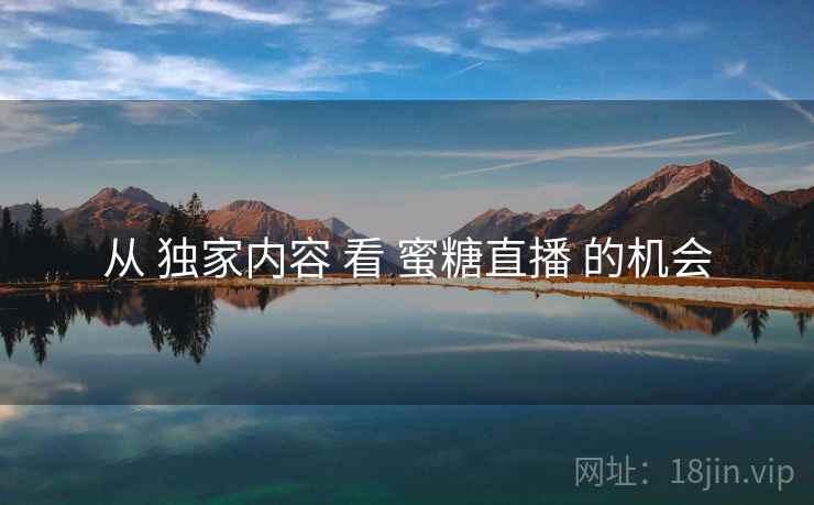 从 独家内容 看 蜜糖直播 的机会