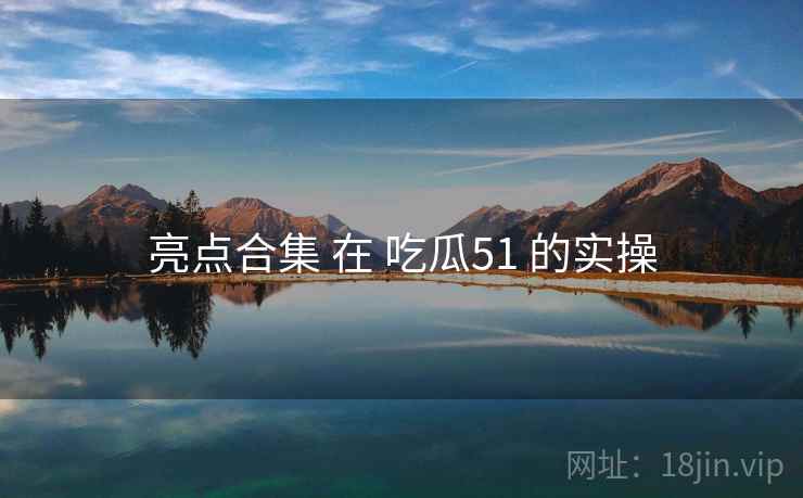 亮点合集 在 吃瓜51 的实操
