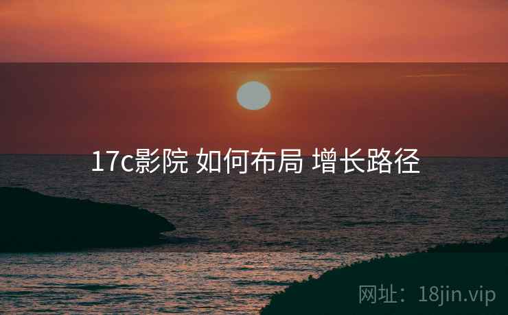 17c影院 如何布局 增长路径