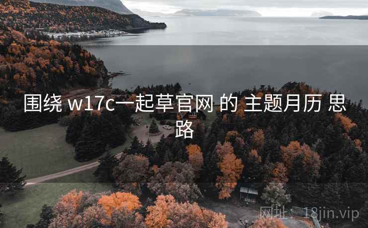 围绕 w17c一起草官网 的 主题月历 思路