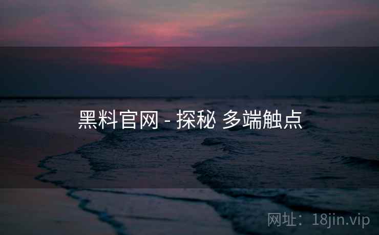 黑料官网 - 探秘 多端触点