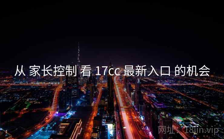 从 家长控制 看 17cc 最新入口 的机会